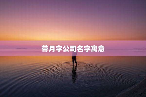 带月字公司名字寓意