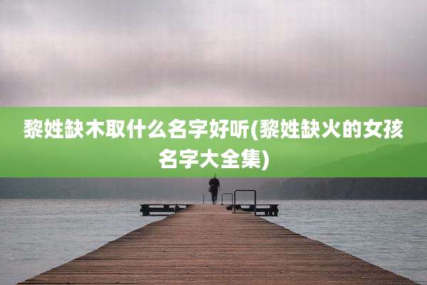 黎姓缺木取什么名字好听(黎姓缺火的女孩名字大全集)