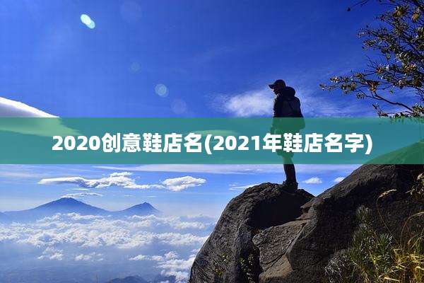 2020创意鞋店名(2021年鞋店名字)