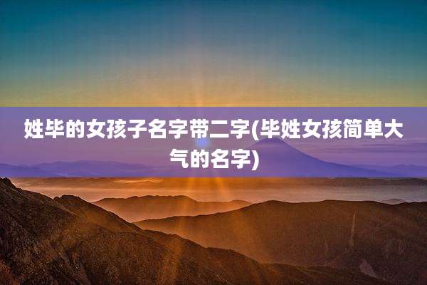 姓毕的女孩子名字带二字(毕姓女孩简单大气的名字)