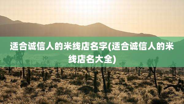 适合诚信人的米线店名字(适合诚信人的米线店名大全)