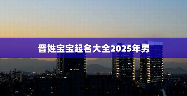 晋姓宝宝起名大全2025年男