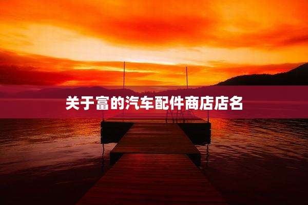 关于富的汽车配件商店店名