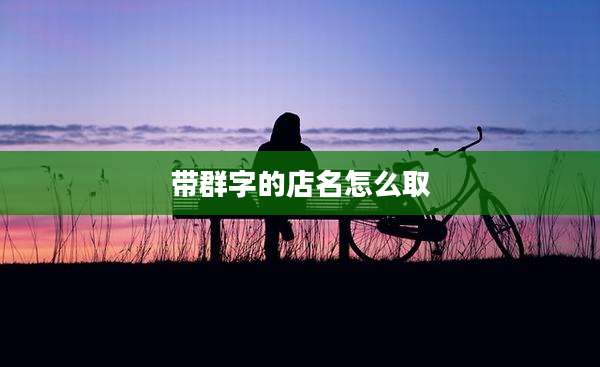 带群字的店名怎么取