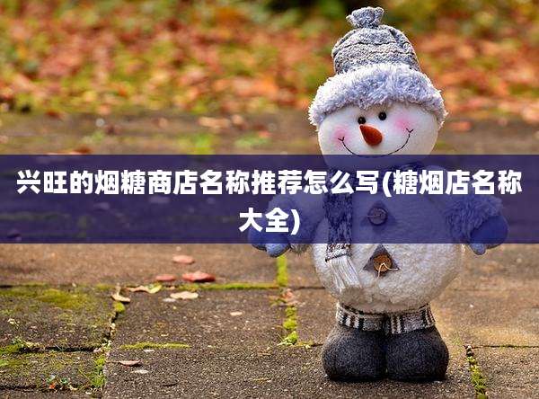 兴旺的烟糖商店名称推荐怎么写(糖烟店名称大全)