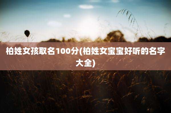 柏姓女孩取名100分(柏姓女宝宝好听的名字大全)