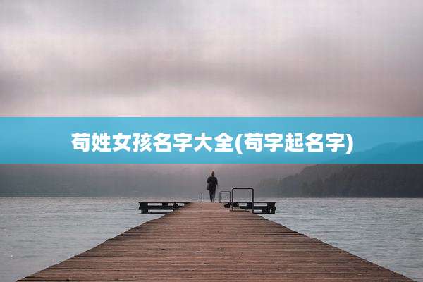 苟姓女孩名字大全(苟字起名字)