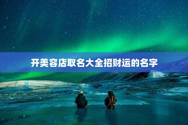 开美容店取名大全招财运的名字
