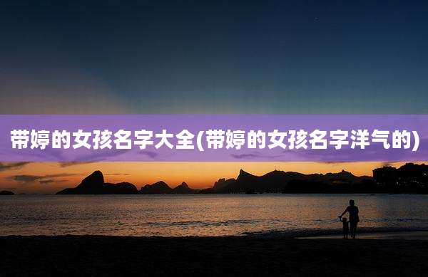 带婷的女孩名字大全(带婷的女孩名字洋气的)