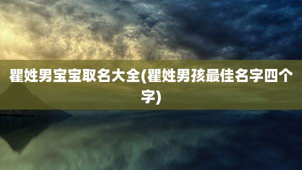 瞿姓男宝宝取名大全(瞿姓男孩最佳名字四个字)