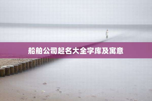 船舶公司起名大全字库及寓意
