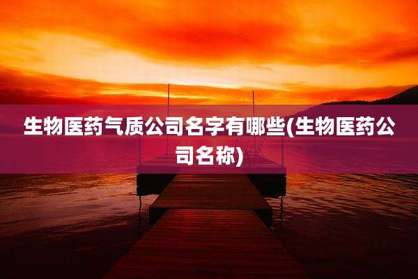生物医药气质公司名字有哪些(生物医药公司名称)