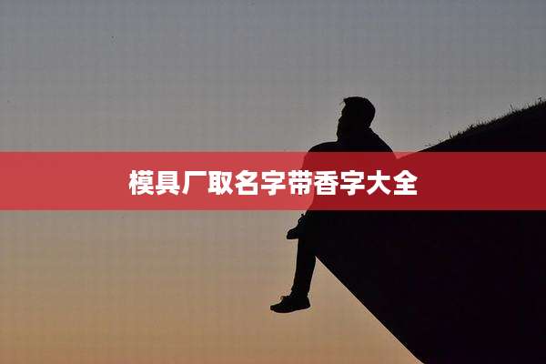 模具厂取名字带香字大全