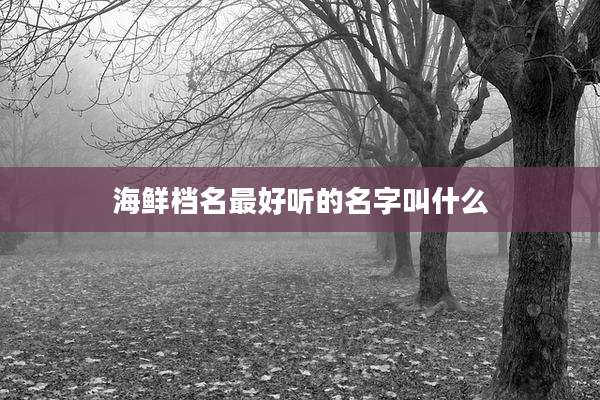 海鲜档名最好听的名字叫什么