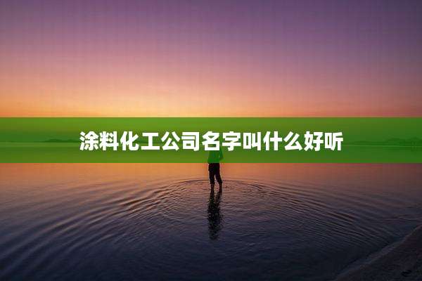 涂料化工公司名字叫什么好听