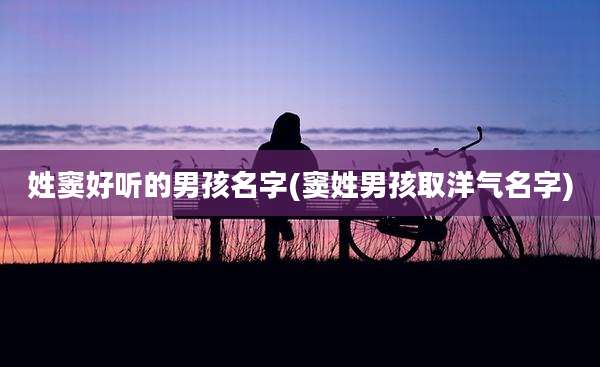 姓窦好听的男孩名字(窦姓男孩取洋气名字)