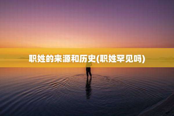 职姓的来源和历史(职姓罕见吗)