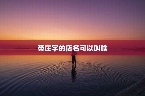 带庄字的店名可以叫啥