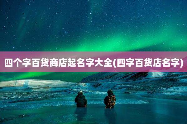 四个字百货商店起名字大全(四字百货店名字)