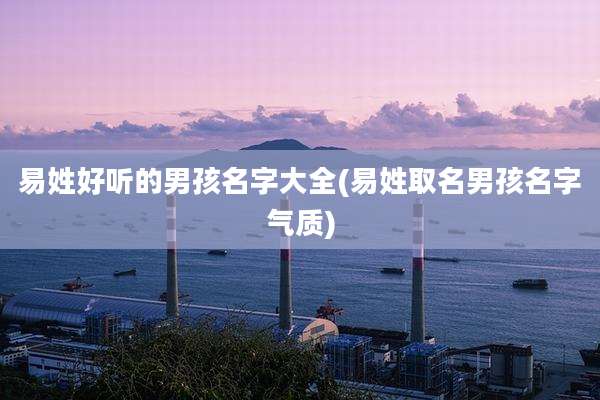易姓好听的男孩名字大全(易姓取名男孩名字气质)