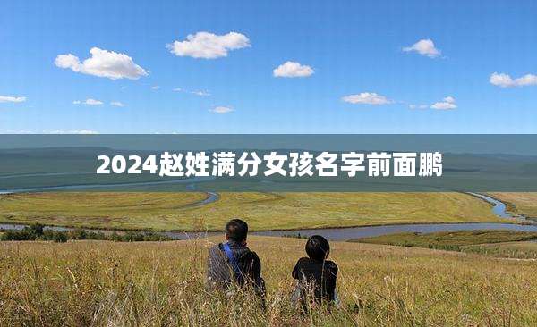 2024赵姓满分女孩名字前面鹏