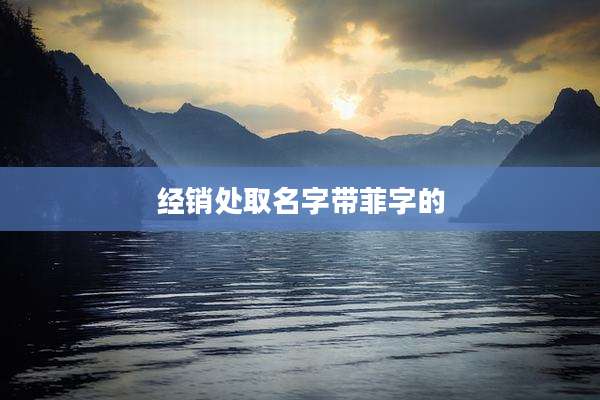 经销处取名字带菲字的