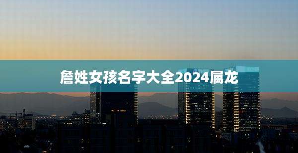 詹姓女孩名字大全2024属龙
