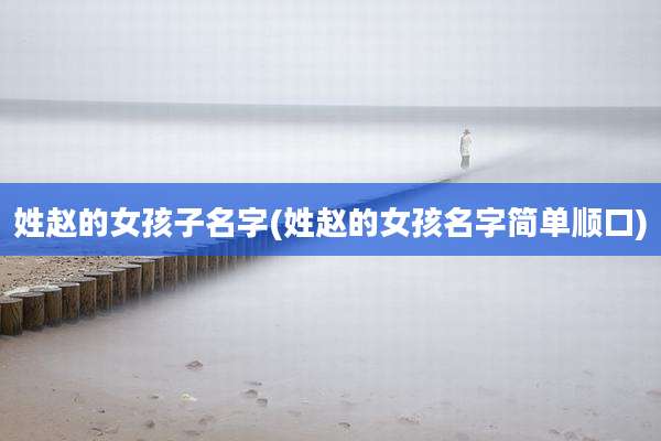 姓赵的女孩子名字(姓赵的女孩名字简单顺口)