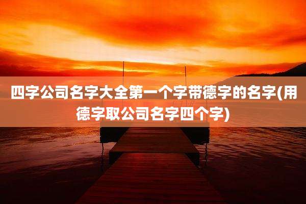 四字公司名字大全第一个字带德字的名字(用德字取公司名字四个字)