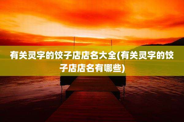 有关灵字的饺子店店名大全(有关灵字的饺子店店名有哪些)
