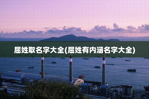 屈姓取名字大全(屈姓有内涵名字大全)