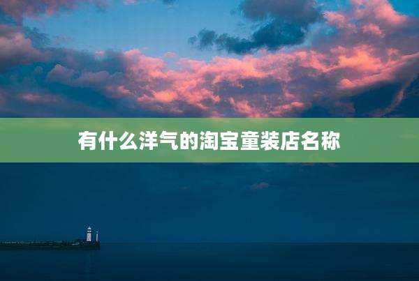 有什么洋气的淘宝童装店名称
