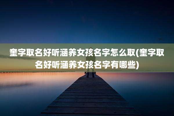 奎字取名好听涵养女孩名字怎么取(奎字取名好听涵养女孩名字有哪些)