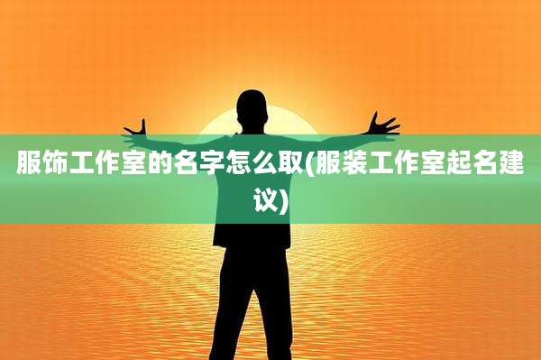 服饰工作室的名字怎么取(服装工作室起名建议)