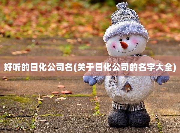 好听的日化公司名(关于日化公司的名字大全)