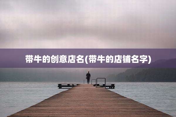 带牛的创意店名(带牛的店铺名字)