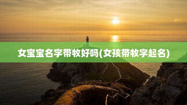 女宝宝名字带牧好吗(女孩带牧字起名)