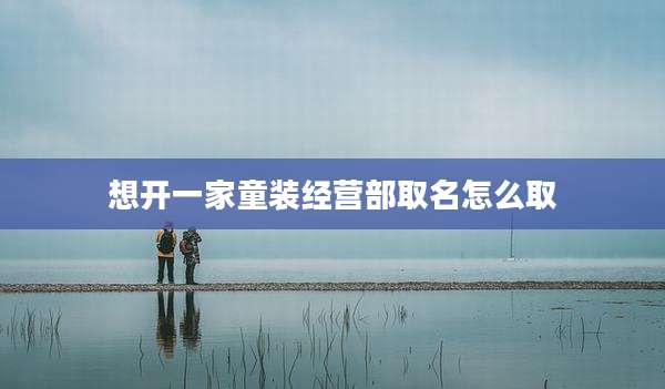 想开一家童装经营部取名怎么取