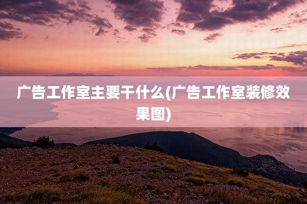 广告工作室主要干什么(广告工作室装修效果图)