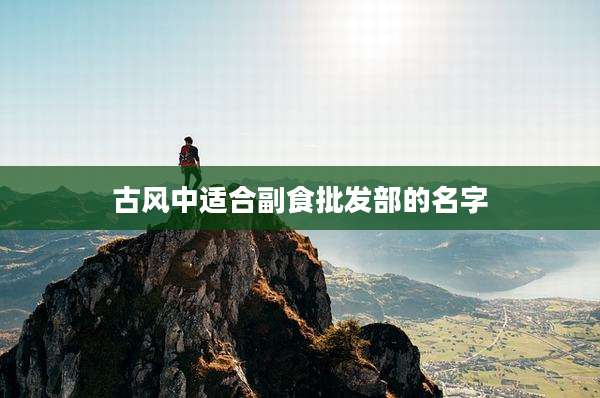 古风中适合副食批发部的名字