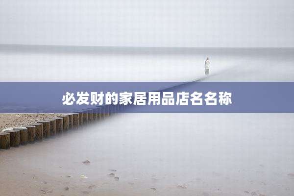 必发财的家居用品店名名称
