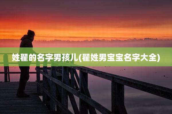 姓翟的名字男孩儿(翟姓男宝宝名字大全)