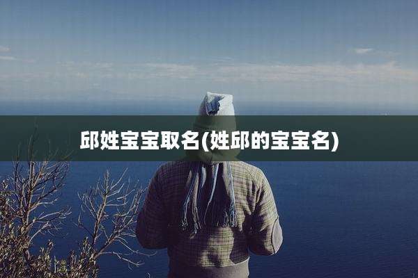 邱姓宝宝取名(姓邱的宝宝名)