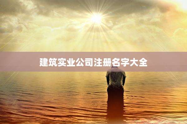 建筑实业公司注册名字大全