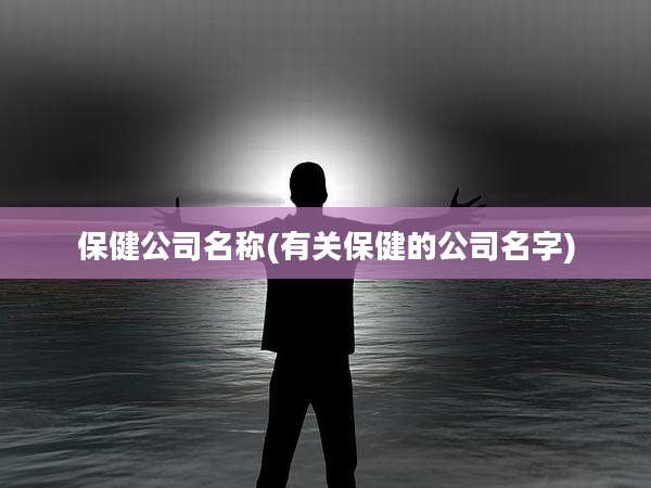 保健公司名称(有关保健的公司名字)