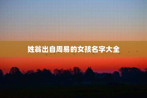 姓翁出自周易的女孩名字大全