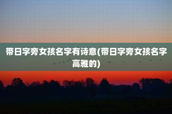 带日字旁女孩名字有诗意(带日字旁女孩名字高雅的)