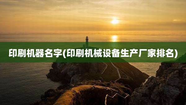 印刷机器名字(印刷机械设备生产厂家排名)