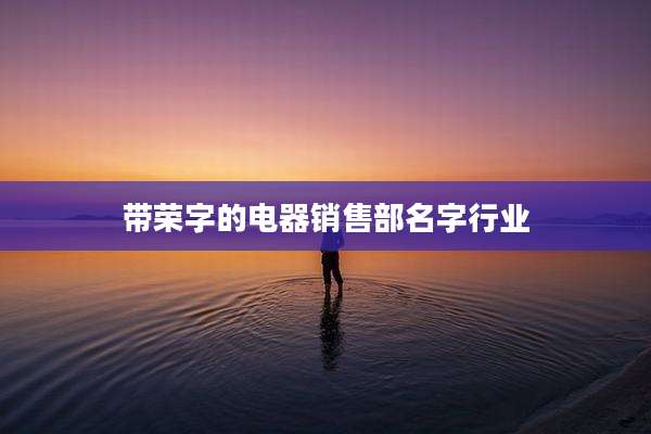 带荣字的电器销售部名字行业
