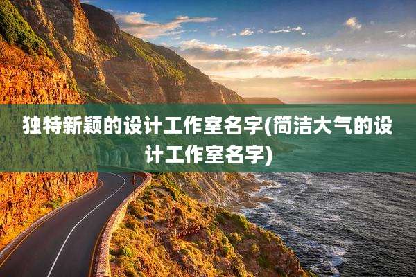 独特新颖的设计工作室名字(简洁大气的设计工作室名字)